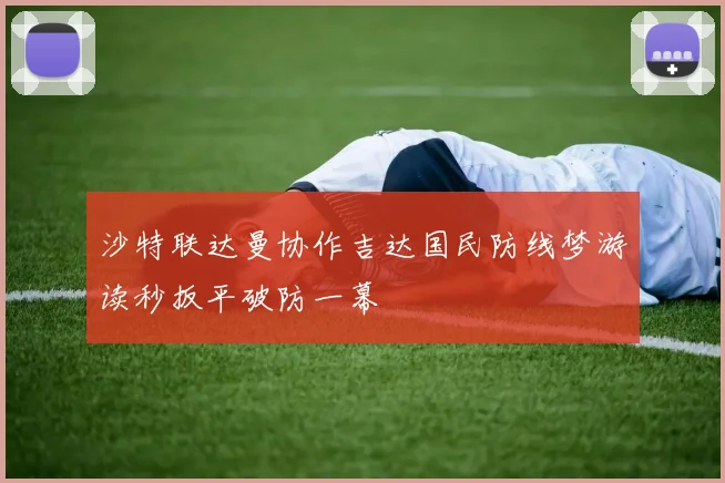 沙特联达曼协作吉达国民防线梦游读秒扳平破防一幕
