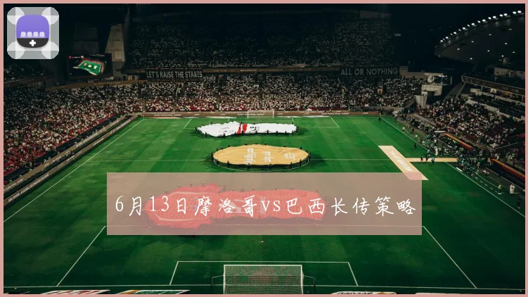 6月13日摩洛哥vs巴西长传策略