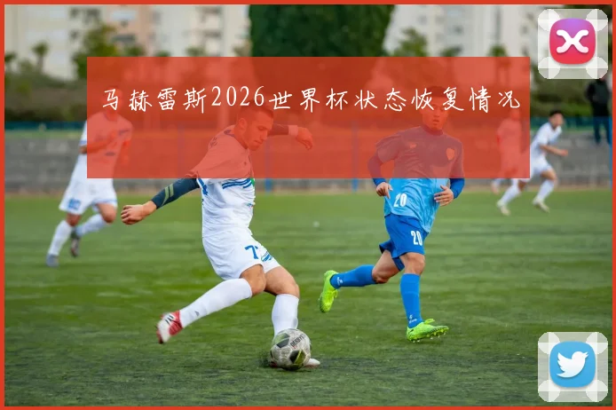 马赫雷斯2026世界杯状态恢复情况