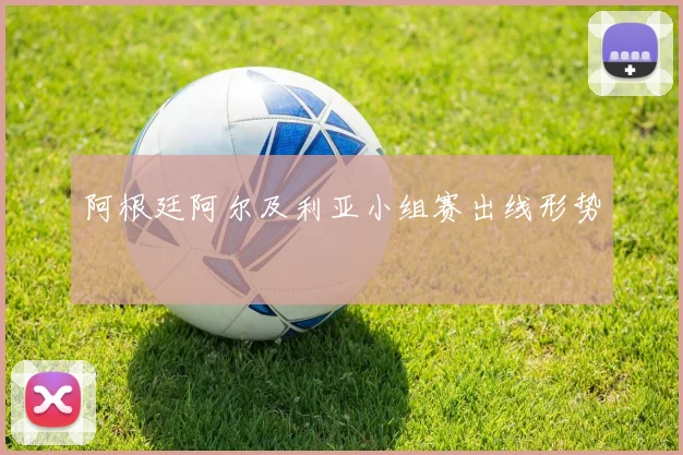 阿根廷阿尔及利亚小组赛出线形势
