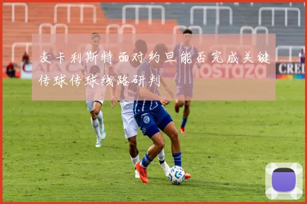 麦卡利斯特面对约旦能否完成关键传球传球线路研判