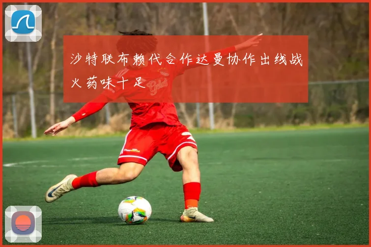 沙特联布赖代合作达曼协作出线战火药味十足