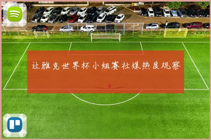 让雅克世界杯小组赛社媒热度观察
