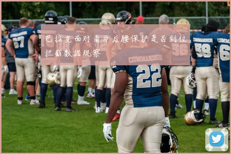 巴拉克面对南非后腰保护是否到位拦截数据观察
