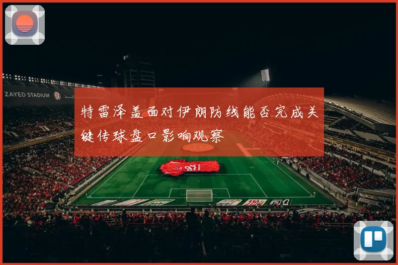 特雷泽盖面对伊朗防线能否完成关键传球盘口影响观察