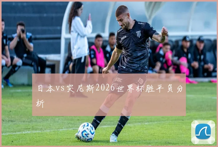 日本vs突尼斯2026世界杯胜平负分析