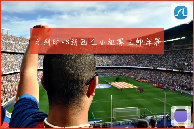 比利时vs新西兰小组赛主帅部署