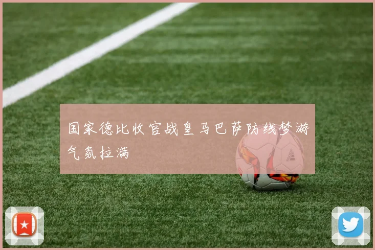 国家德比收官战皇马巴萨防线梦游气氛拉满