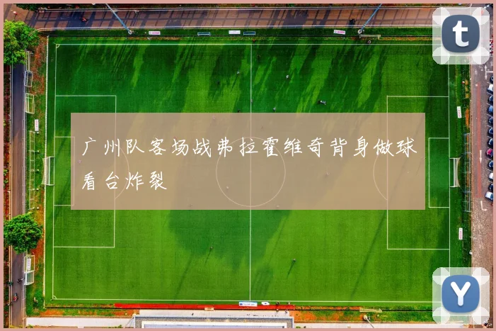 广州队客场战弗拉霍维奇背身做球看台炸裂