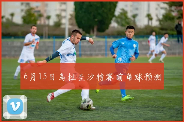 6月15日乌拉圭沙特赛前角球预测