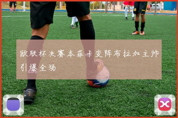 欧联杯决赛本菲卡变阵布拉加主帅引爆全场