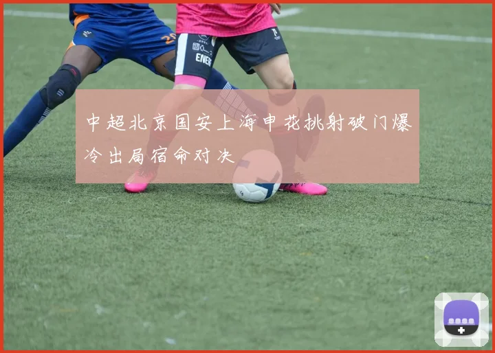 中超北京国安上海申花挑射破门爆冷出局宿命对决