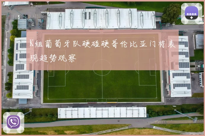 K组葡萄牙队硬碰硬哥伦比亚门将表现趋势观察