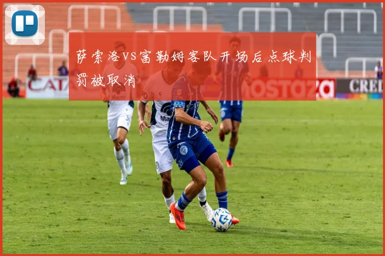 萨索洛vs富勒姆客队开场后点球判罚被取消