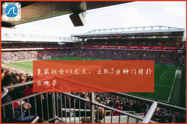 皇家社会vs尤文，主队5分钟门将扑出绝杀