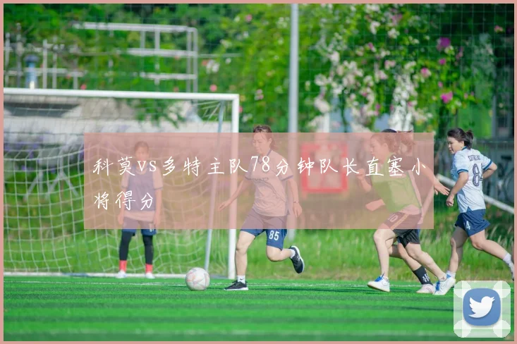 科莫vs多特主队78分钟队长直塞小将得分