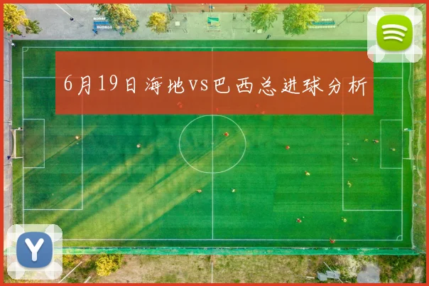 6月19日海地vs巴西总进球分析