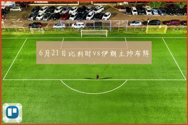 6月21日比利时vs伊朗主帅布阵