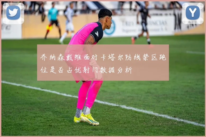 乔纳森戴维面对卡塔尔防线禁区跑位是否占优射门数据分析