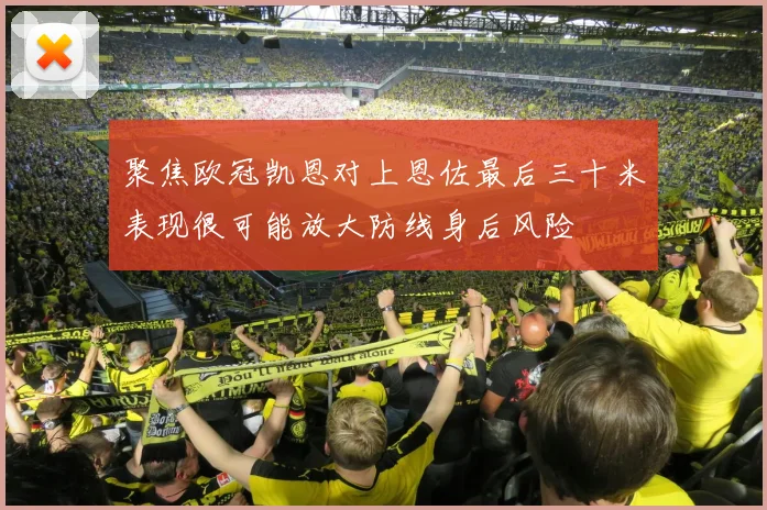 聚焦欧冠凯恩对上恩佐最后三十米表现很可能放大防线身后风险