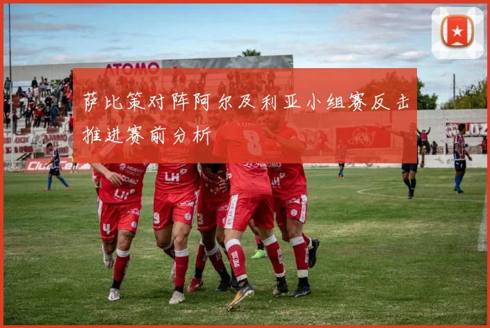 萨比策对阵阿尔及利亚小组赛反击推进赛前分析