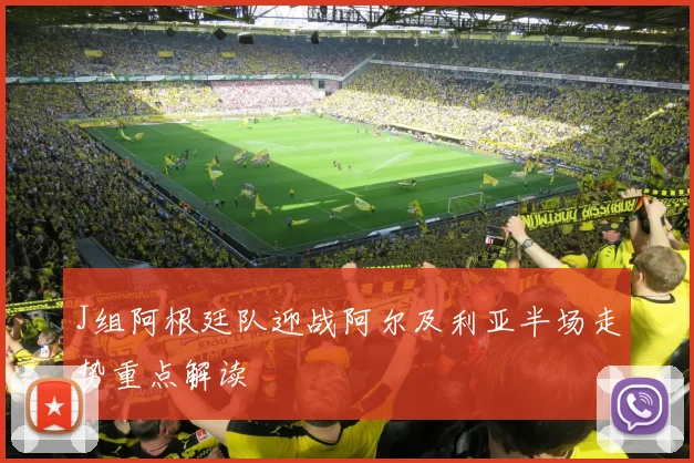 J组阿根廷队迎战阿尔及利亚半场走势重点解读