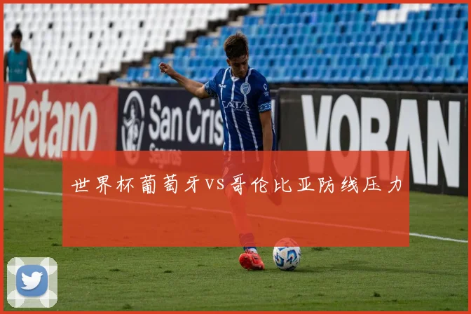 世界杯葡萄牙vs哥伦比亚防线压力