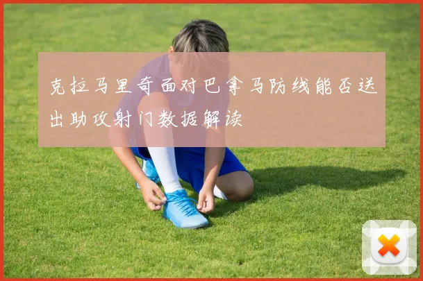 克拉马里奇面对巴拿马防线能否送出助攻射门数据解读