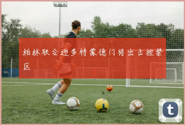 柏林联合迎多特蒙德门将出击控禁区
