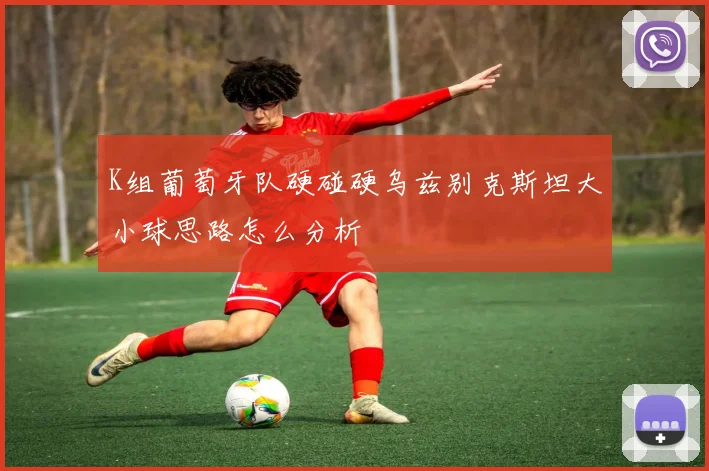 K组葡萄牙队硬碰硬乌兹别克斯坦大小球思路怎么分析