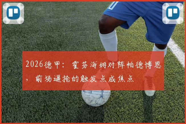 2026德甲：霍芬海姆对阵帕德博恩，前场逼抢的触发点成焦点