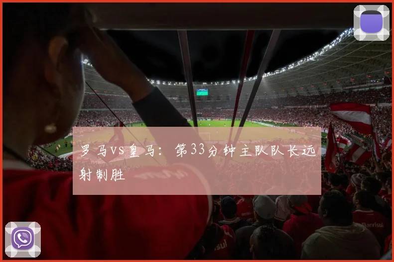 罗马vs皇马：第33分钟主队队长远射制胜