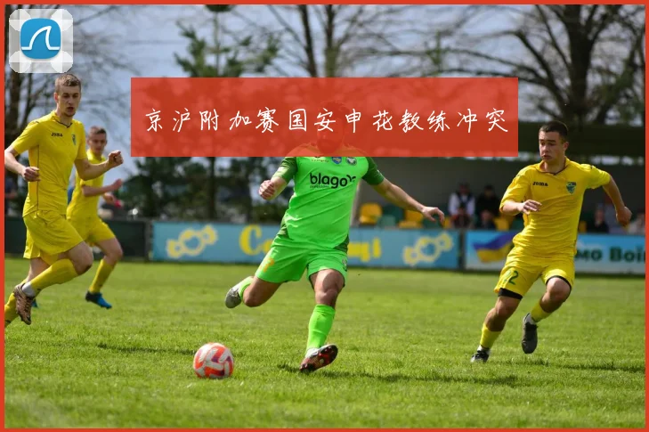京沪附加赛国安申花教练冲突