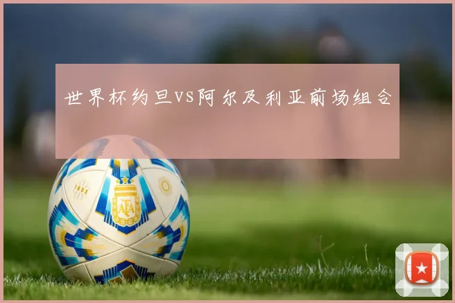 世界杯约旦vs阿尔及利亚前场组合
