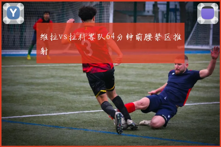 维拉vs拉科客队64分钟前腰禁区推射