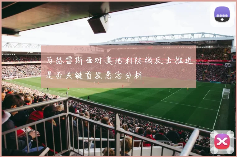 马赫雷斯面对奥地利防线反击推进是否关键首发悬念分析