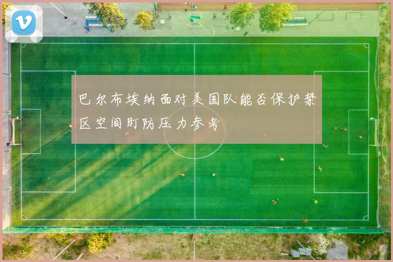 巴尔布埃纳面对美国队能否保护禁区空间盯防压力参考