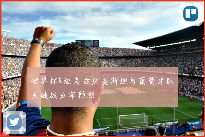 世界杯K组乌兹别克斯坦与葡萄牙队关键战分布预测