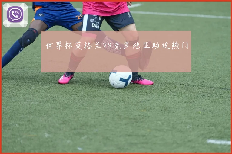 世界杯英格兰vs克罗地亚助攻热门