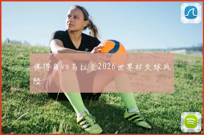 佛得角vs乌拉圭2026世界杯失球风险