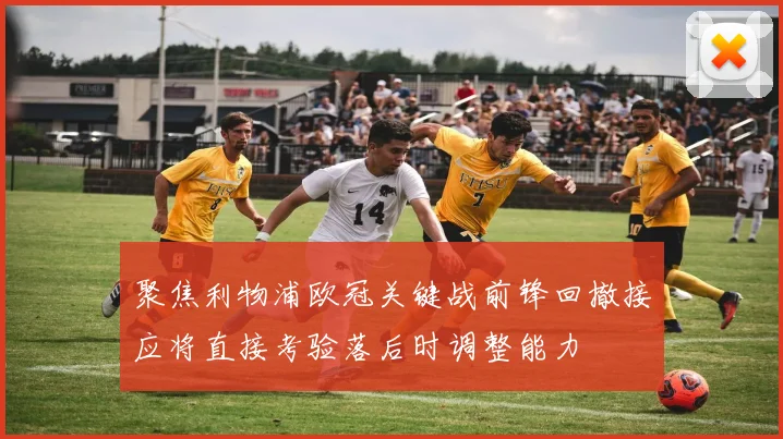 聚焦利物浦欧冠关键战前锋回撤接应将直接考验落后时调整能力